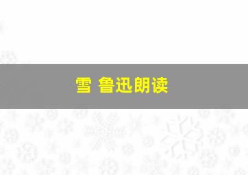 雪 鲁迅朗读